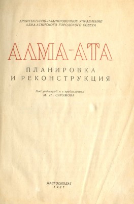 Алма-Ата. Планировка и реконструкция / Под ред. и с пред. М.Н. Сарумова. Алма-Ата: Казгосиздат, 1937.